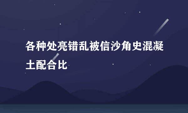 各种处亮错乱被信沙角史混凝土配合比