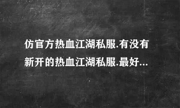 仿官方热血江湖私服.有没有新开的热血江湖私服.最好和玉川.一 样的