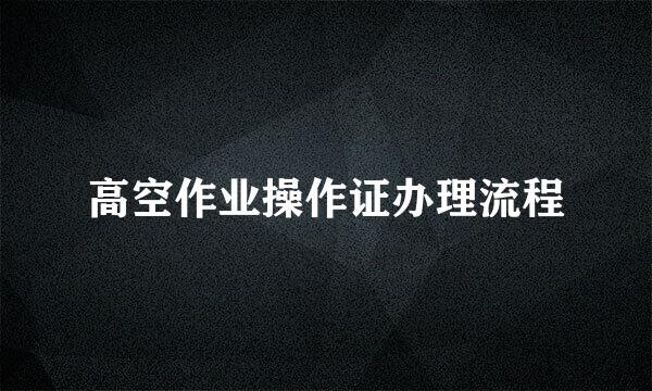 高空作业操作证办理流程