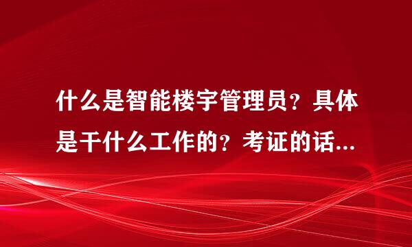 什么是智能楼宇管理员？具体是干什么工作的？考证的话需要学习什么专业？