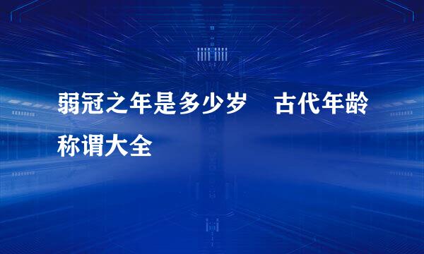 弱冠之年是多少岁 古代年龄称谓大全