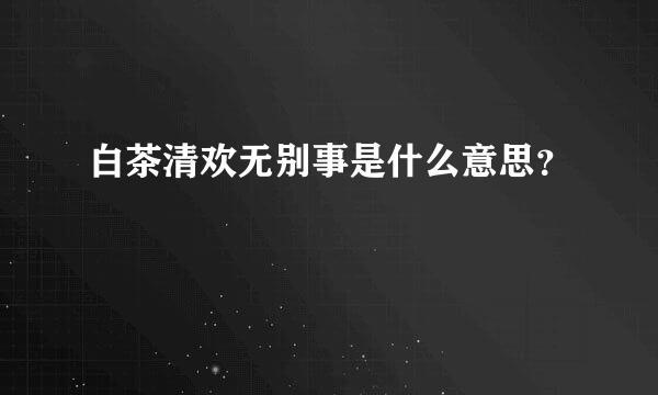 白茶清欢无别事是什么意思？