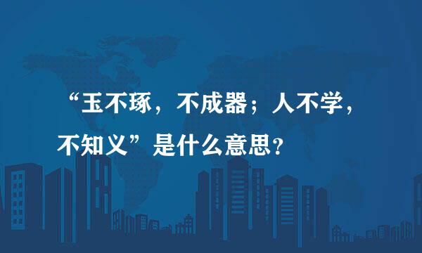 “玉不琢，不成器；人不学，不知义”是什么意思？