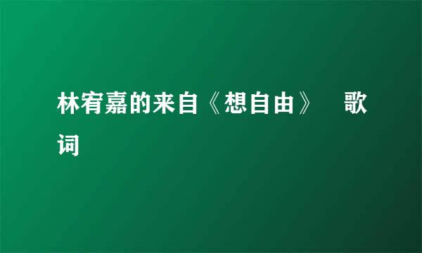 林宥嘉的来自《想自由》 歌词