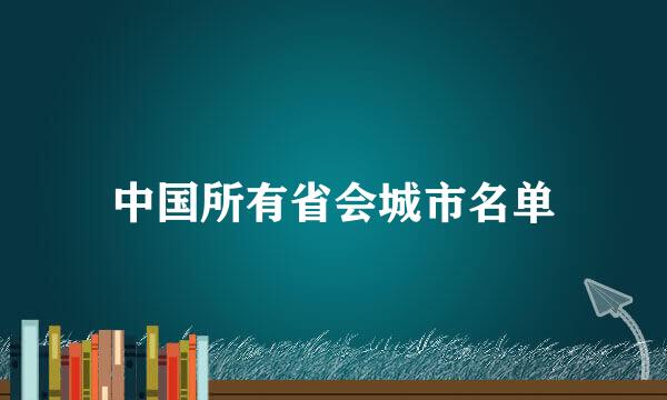 中国所有省会城市名单