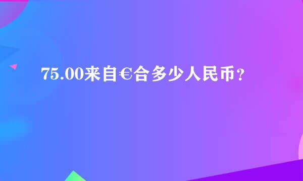 75.00来自€合多少人民币？