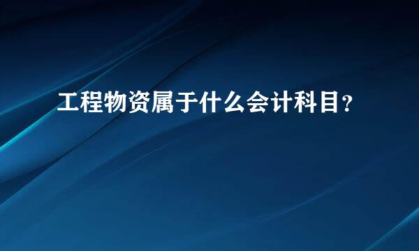 工程物资属于什么会计科目？