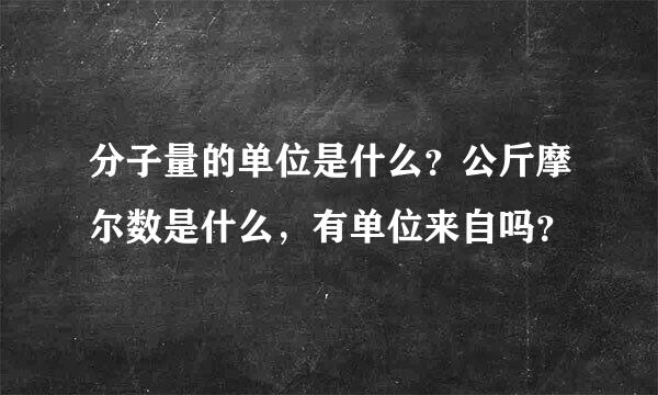 分子量的单位是什么？公斤摩尔数是什么，有单位来自吗？