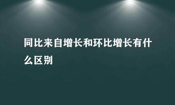 同比来自增长和环比增长有什么区别