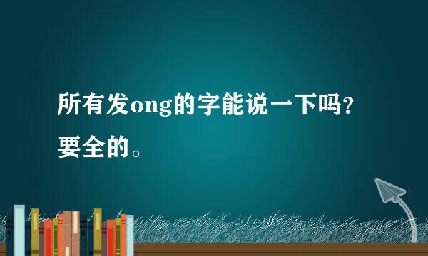 所有发ong的字能说一下吗？要全的。