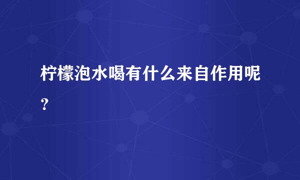 柠檬泡水喝有什么来自作用呢？