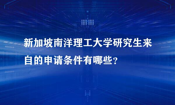 新加坡南洋理工大学研究生来自的申请条件有哪些？