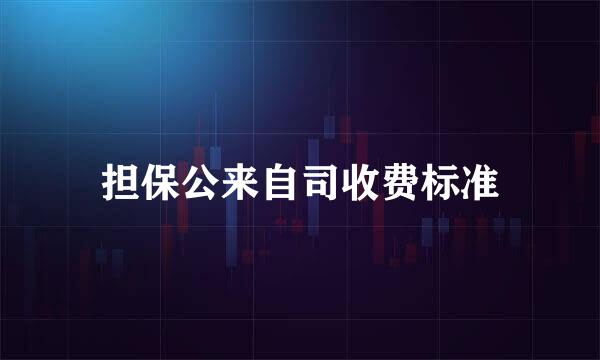 担保公来自司收费标准