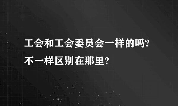 工会和工会委员会一样的吗?不一样区别在那里?