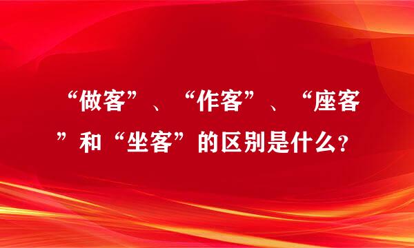 “做客”、“作客”、“座客”和“坐客”的区别是什么？