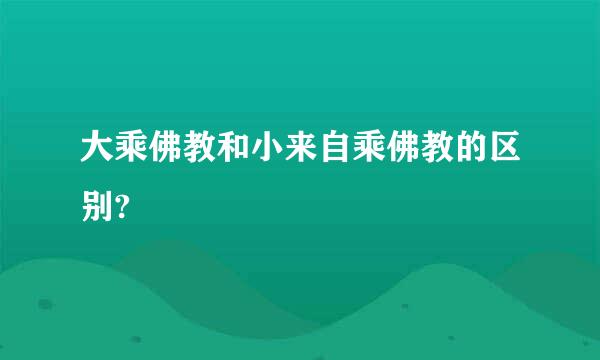 大乘佛教和小来自乘佛教的区别?