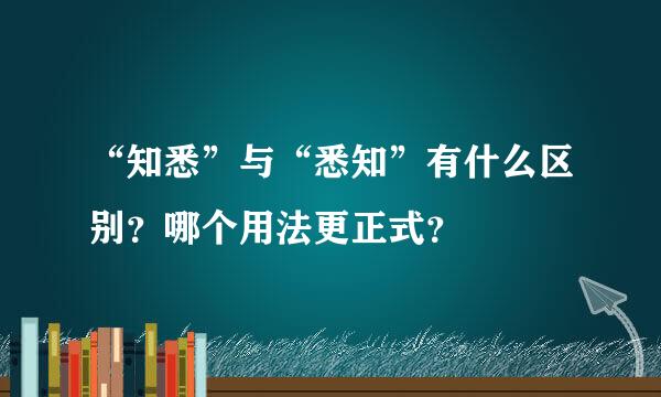 “知悉”与“悉知”有什么区别？哪个用法更正式？