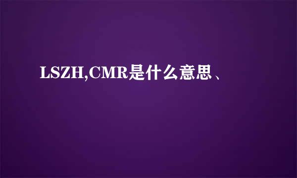 LSZH,CMR是什么意思、