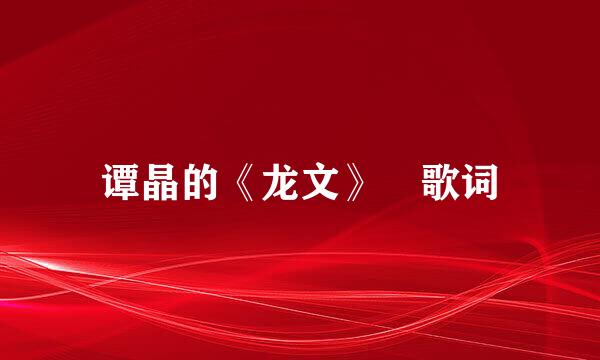 谭晶的《龙文》 歌词