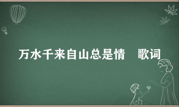 万水千来自山总是情 歌词