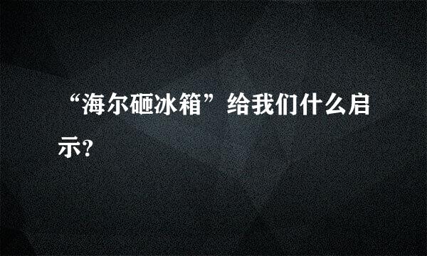 “海尔砸冰箱”给我们什么启示？