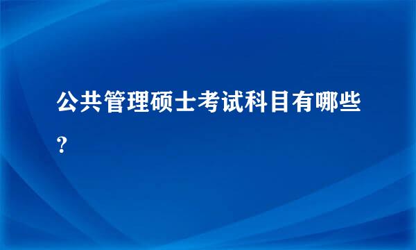 公共管理硕士考试科目有哪些？