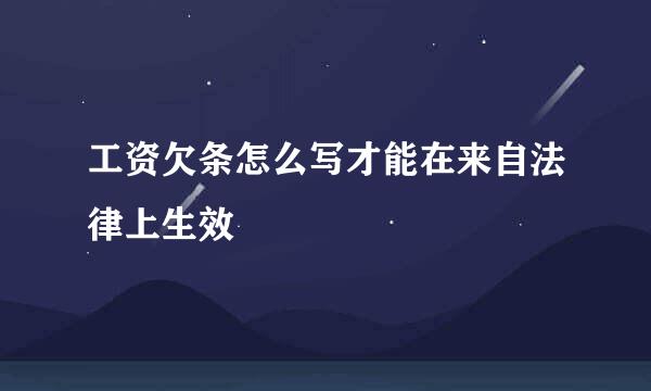 工资欠条怎么写才能在来自法律上生效