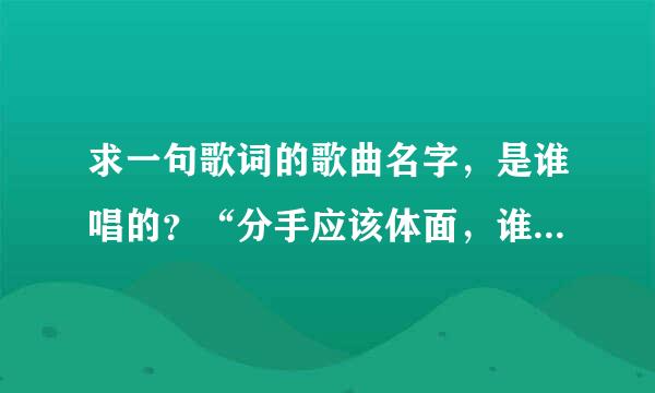 求一句歌词的歌曲名字，是谁唱的？“分手应该体面，谁都不要说抱歉……”