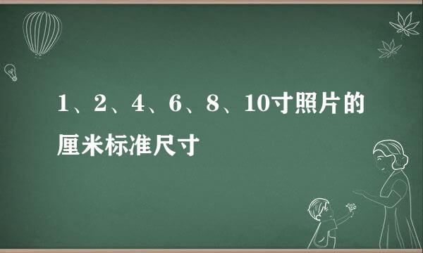 1、2、4、6、8、10寸照片的厘米标准尺寸