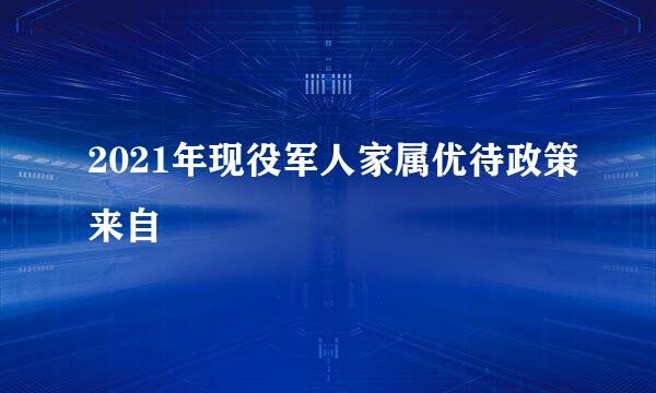 2021年现役军人家属优待政策来自