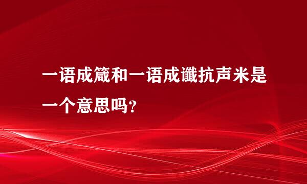 一语成箴和一语成谶抗声米是一个意思吗？