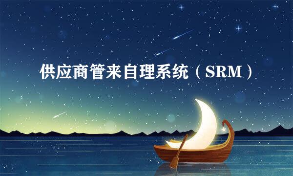 供应商管来自理系统（SRM）