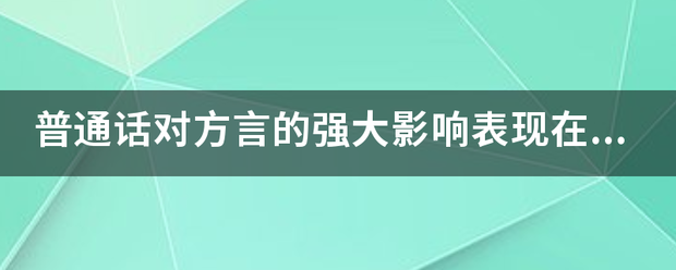 普通话对方言的强大影响来自表现在哪些方面?