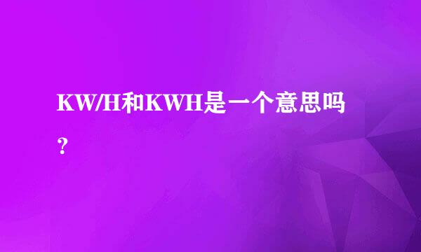 KW/H和KWH是一个意思吗？