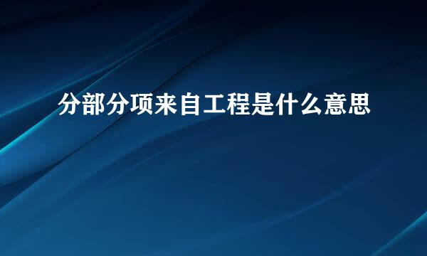 分部分项来自工程是什么意思