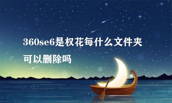 360se6是权花每什么文件夹可以删除吗