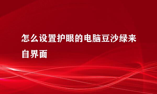 怎么设置护眼的电脑豆沙绿来自界面