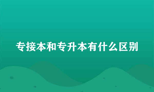 专接本和专升本有什么区别