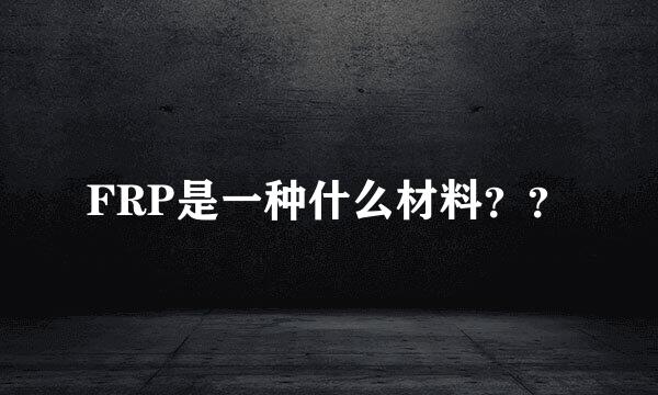 FRP是一种什么材料？？