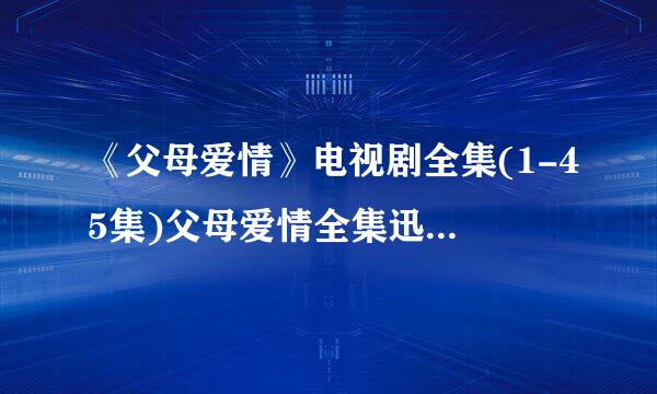 《父母爱情》电视剧全集(1-45集)父母爱情全集迅雷高清下载哪里有