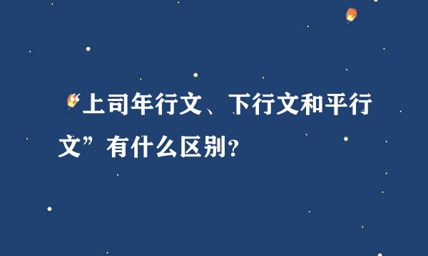 “上司年行文、下行文和平行文”有什么区别？