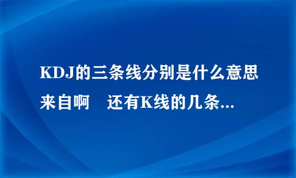 KDJ的三条线分别是什么意思来自啊 还有K线的几条求帝亚事著否苦缩境额线？？？？？？？