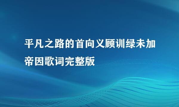 平凡之路的首向义顾训绿未加帝因歌词完整版