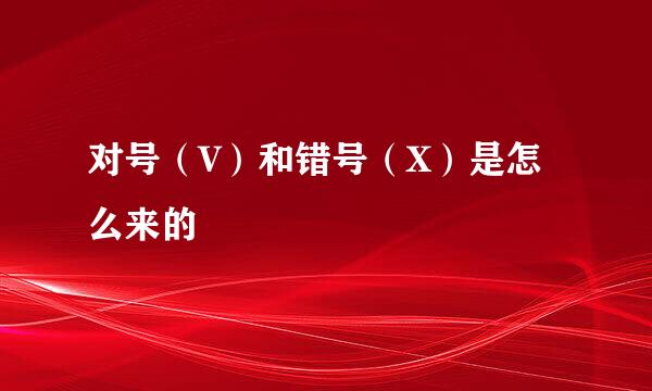 对号（V）和错号（X）是怎么来的