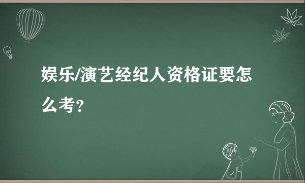 娱乐/演艺经纪人资格证要怎么考？