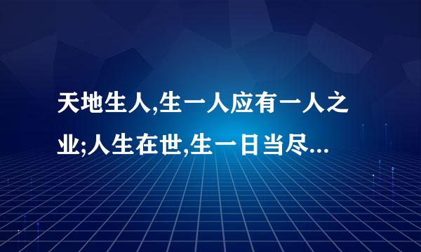 天地生人,生一人应有一人之业;人生在世,生一日当尽一日之勤。请谈谈你对这句话的理解？