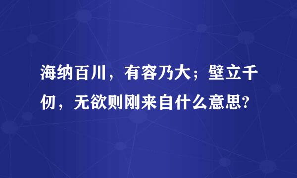 海纳百川，有容乃大；壁立千仞，无欲则刚来自什么意思?