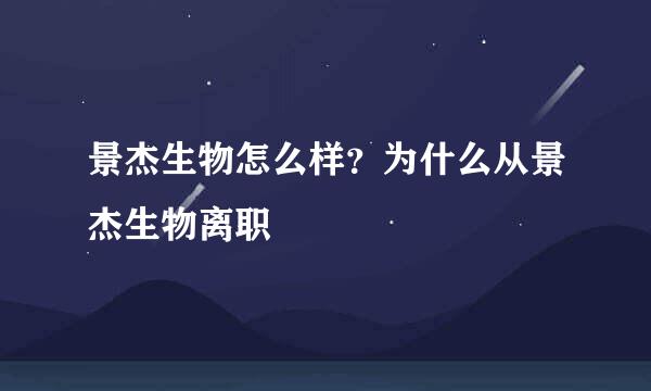 景杰生物怎么样？为什么从景杰生物离职