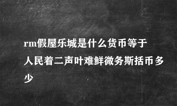 rm假屋乐城是什么货币等于人民着二声叶难鲜微务斯括币多少