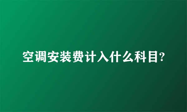 空调安装费计入什么科目?